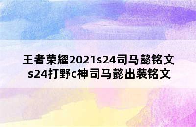 王者荣耀2021s24司马懿铭文 s24打野c神司马懿出装铭文